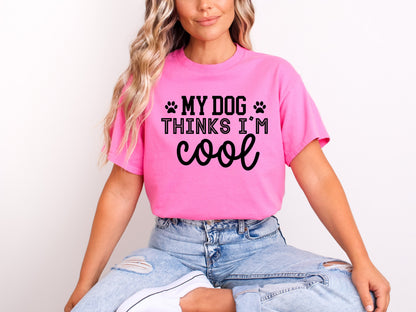 My Dog Thinks I'm Cool T-shirt or Sweatshirt