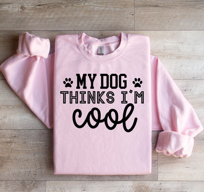 My Dog Thinks I'm Cool T-shirt or Sweatshirt