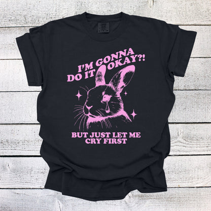 I'm Gonna Do it Okay! But Just Let Me Cry First Shirt