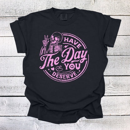 Have the Day You Deserve Skeleton Shirt, Funny Shirt, Sarcastic Shirt, Ironic Shirt, Retro Shirt, gift for her, Have the Day You Deserve