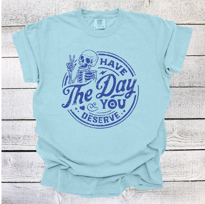 Have the Day You Deserve Skeleton Shirt, Funny Shirt, Sarcastic Shirt, Ironic Shirt, Retro Shirt, gift for her, Have the Day You Deserve