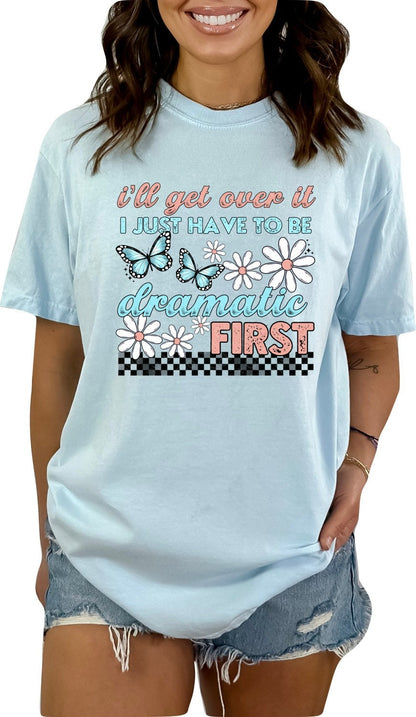 I'll Get Over It I Just Have to be Dramatic First Shirt, Funny Shirt, Sarcastic Shirt, Ironic Shirt, Funny Sweatshirt, Trendy Sweatshirt