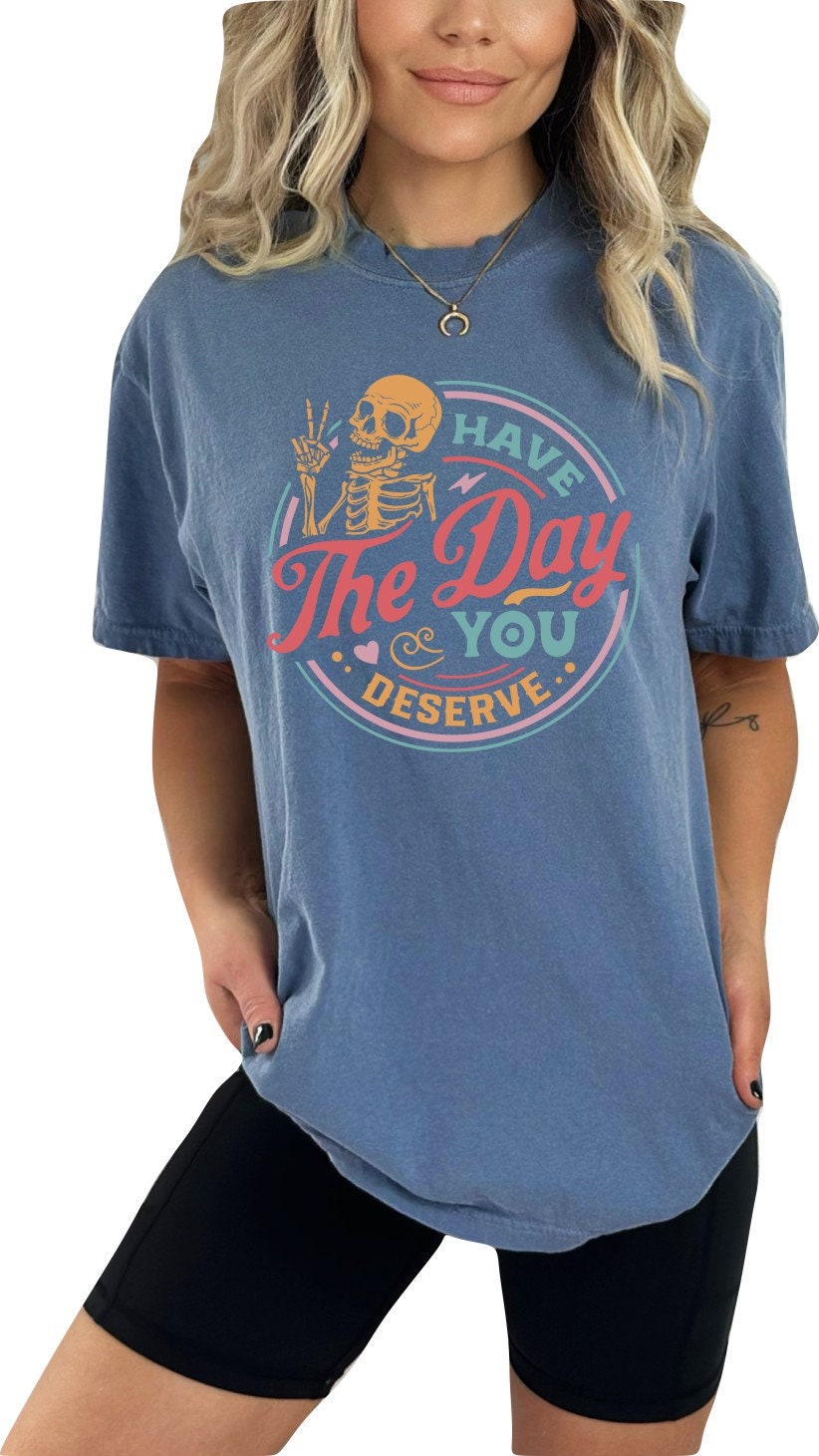 Have the Day You Deserve Shirt Skeleton TShirt Funny TShirt Sarcastic Shirt Graphic Tshirt Motivational T-shirt