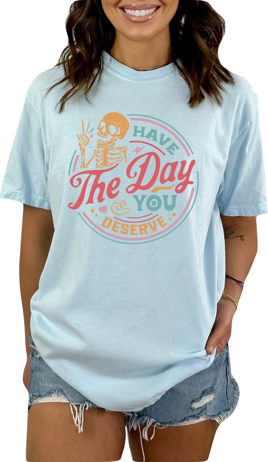 Have the Day You Deserve Shirt Skeleton TShirt Funny TShirt Sarcastic Shirt Graphic Tshirt Motivational T-shirt