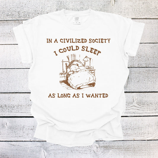 In a Civilized Society I Could Sleep as Long as I Wanted Shirt Funny Unisex Shirt Bear Shirt Funny Saying Shirt Funny Gifts Oversized Shirt