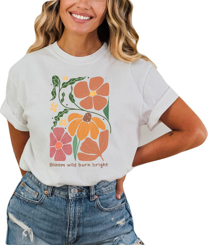 Bloom Wild Burn Bright Tshirt Flower Shirt Garden Lover Shirt Ladies Shirt Flower Lover Shirt Boho Shirt Floral Tshirt Nature Shirt