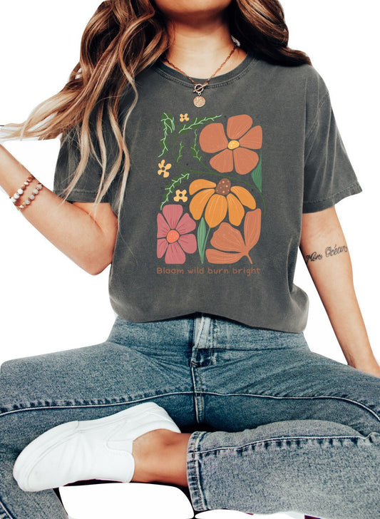 Bloom Wild Burn Bright Tshirt Flower Shirt Garden Lover Shirt Ladies Shirt Flower Lover Shirt Boho Shirt Floral Tshirt Nature Shirt