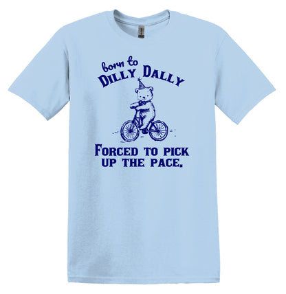 Born to Dilly Dally Forced to Pick up the Pace Shirt Funny TShirt Sarcastic T-Shirt Funny Shirt Gag Shirt Funny Graphic Tee