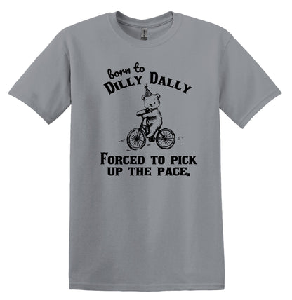 Born to Dilly Dally Forced to Pick up the Pace Shirt Funny TShirt Sarcastic T-Shirt Funny Shirt Gag Shirt Funny Graphic Tee