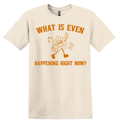 What is Even Happening Right Now? Shirt Graphic Shirt Funny Vintage Shirt Nostalgia Shirt Minimalist Gag Shirt Minimalist Tee Meme Gag Gift