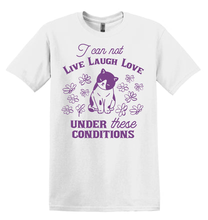 I Can Not Live Laugh Love Under These Conditions Shirt Graphic Shirt Funny Cat Shirts Vintage Funny T-Shirts Cat Shirt Minimalist Shirt