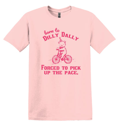 Born to Dilly Dally Forced to Pick up the Pace Shirt Funny TShirt Sarcastic T-Shirt Funny Shirt Gag Shirt Funny Graphic Tee