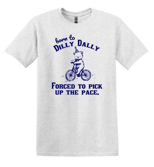 Born to Dilly Dally Forced to Pick up the Pace Shirt Funny TShirt Sarcastic T-Shirt Funny Shirt Gag Shirt Funny Graphic Tee