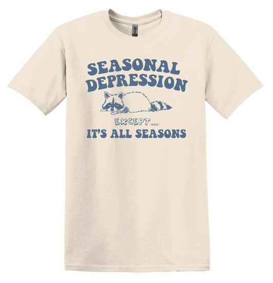 Seasonal Depression Except it's all Seasons Shirt - Funny Graphic Tee