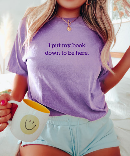 Book Shirt I Put My Book Down to Be Here TShirt Book Lover Shirt Book T Shirt women Reading Shirts Book Club Shirt Comfort Colors