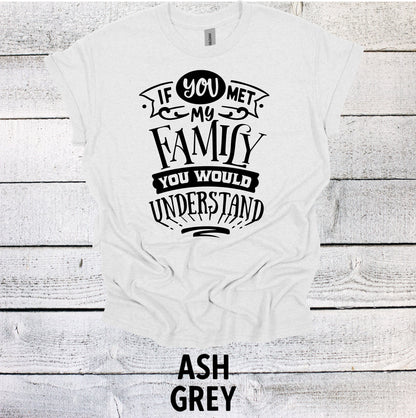 If You Met my Family you would Understand Shirt Funny Graphic Shirt Funny Saying Shirt Funny Gifts Funny Meme Shirt