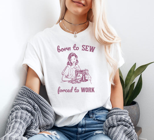 Born to Sew Forced to Work Shirt Funny Graphic T-Shirt Sewing Shirt Funny Saying Shirt Funny Gifts Funny Meme Shirt