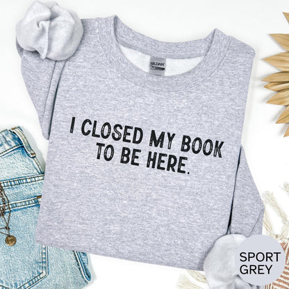 I Closed My Book To Be Here Sweatshirt
