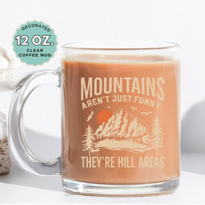 Funny Mountain Mug Mountains Arent Just Funny Theyre Hill Areas Coffee Mug 12oz Clear Glass Cup Hiking Camping Gift Outdoor Coffee Lover