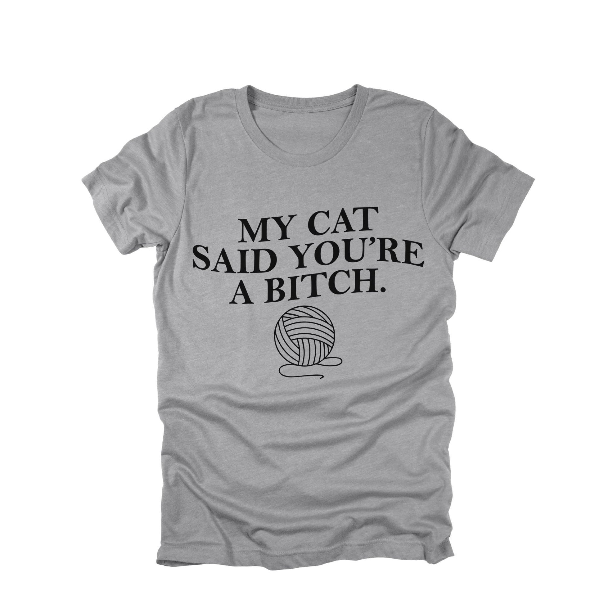 My Cat Said You're a Bitch Shirt, Funny Cat Shirt, Sarcastic Cat Lover Tee, Cat Humor Graphic Tee, Cat Mom Funny Shirt
