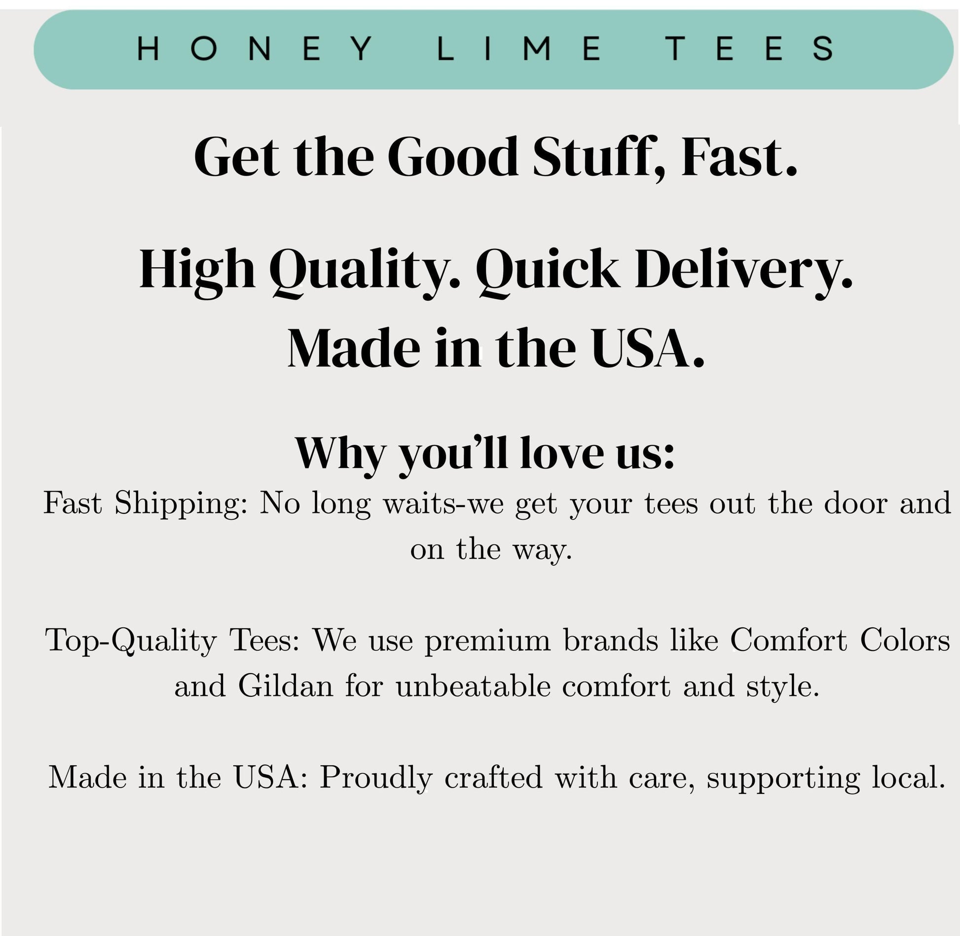 The image is a promotional image for a company called "Honey Lime Tees". It features a message about the company's products, highlighting their features such as fast shipping, high quality, and top-quality tees. The company is also mentioned as being made in the USA, which suggests that they prioritize quality and craftsmanship. The image does not contain any text that is too long or unclear, and it focuses on the company's offerings rather than providing a detailed description