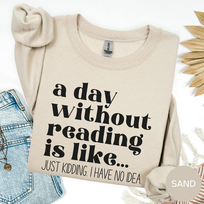 A Day Without Reading is Like...Just Kidding I have no Idea Book Lover Sweatshirt