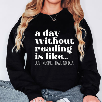 A Day Without Reading is Like...Just Kidding I have no Idea Book Lover Sweatshirt