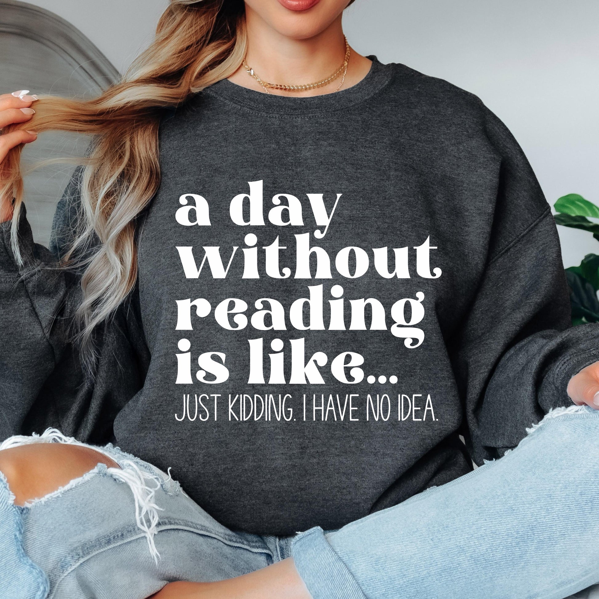 A Day Without Reading is Like...Just Kidding I have no Idea Book Lover Sweatshirt