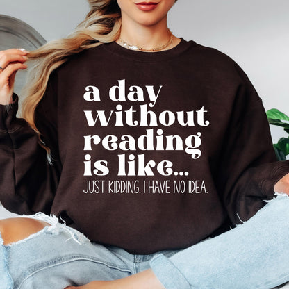 A Day Without Reading is Like...Just Kidding I have no Idea Book Lover Sweatshirt