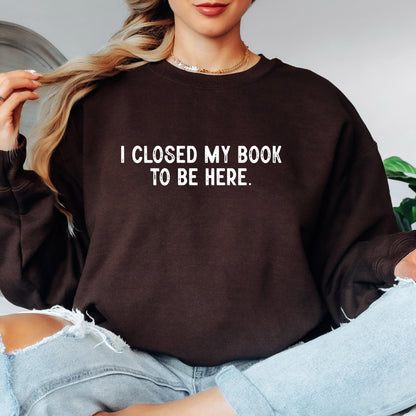 I Closed My Book To Be Here Sweatshirt