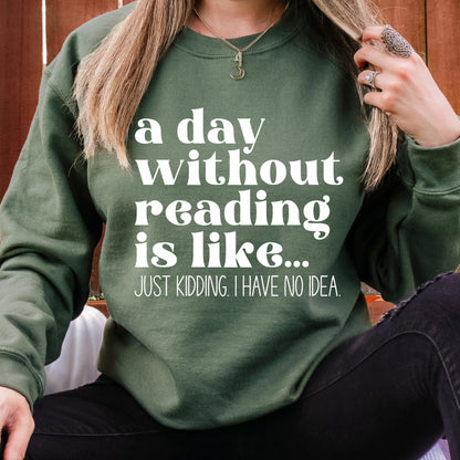 A Day Without Reading is Like...Just Kidding I have no Idea Book Lover Sweatshirt