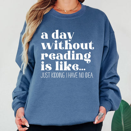 A Day Without Reading is Like...Just Kidding I have no Idea Book Lover Sweatshirt