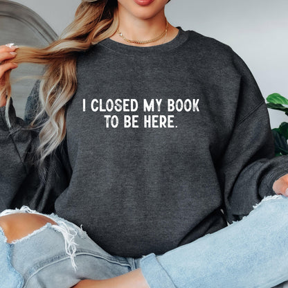 I Closed My Book To Be Here Sweatshirt
