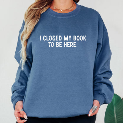 I Closed My Book To Be Here Sweatshirt