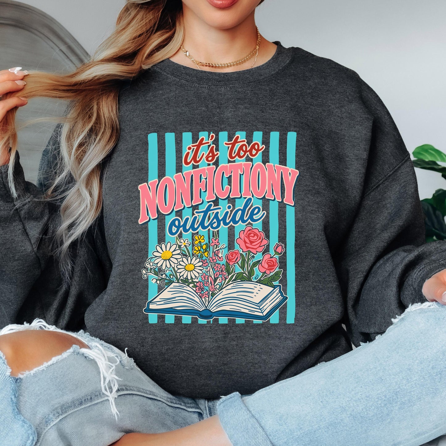 It’s Too Nonfictiony Outside Sweatshirt, Funny Book Lover Crewneck, Reader Sweatshirt, Floral Reading Graphic, Book Lover Sweatshirt
