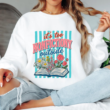 It’s Too Nonfictiony Outside Sweatshirt, Funny Book Lover Crewneck, Reader Sweatshirt, Floral Reading Graphic, Book Lover Sweatshirt