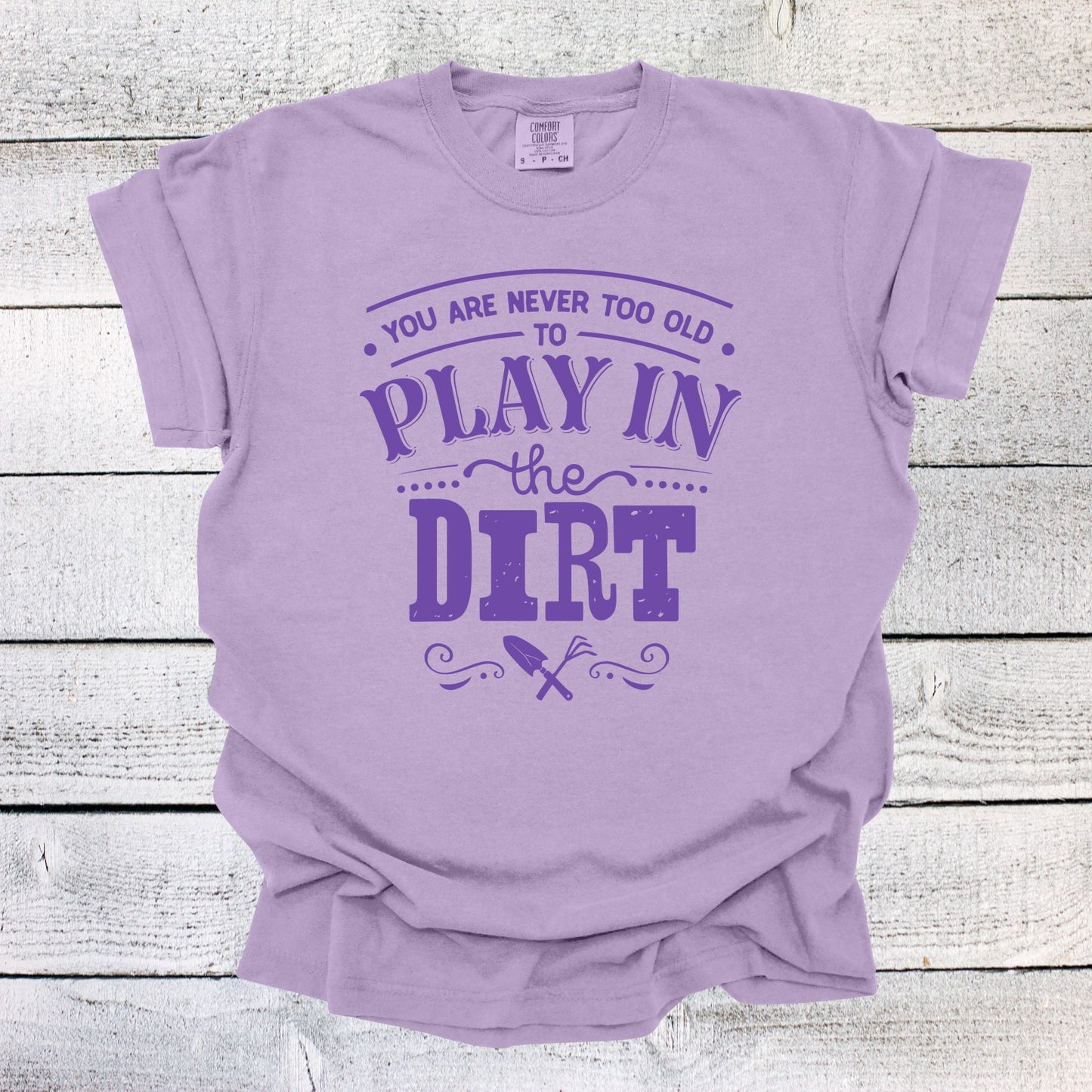 You are Never Too Old to Play in the Dirt Garden Shirt