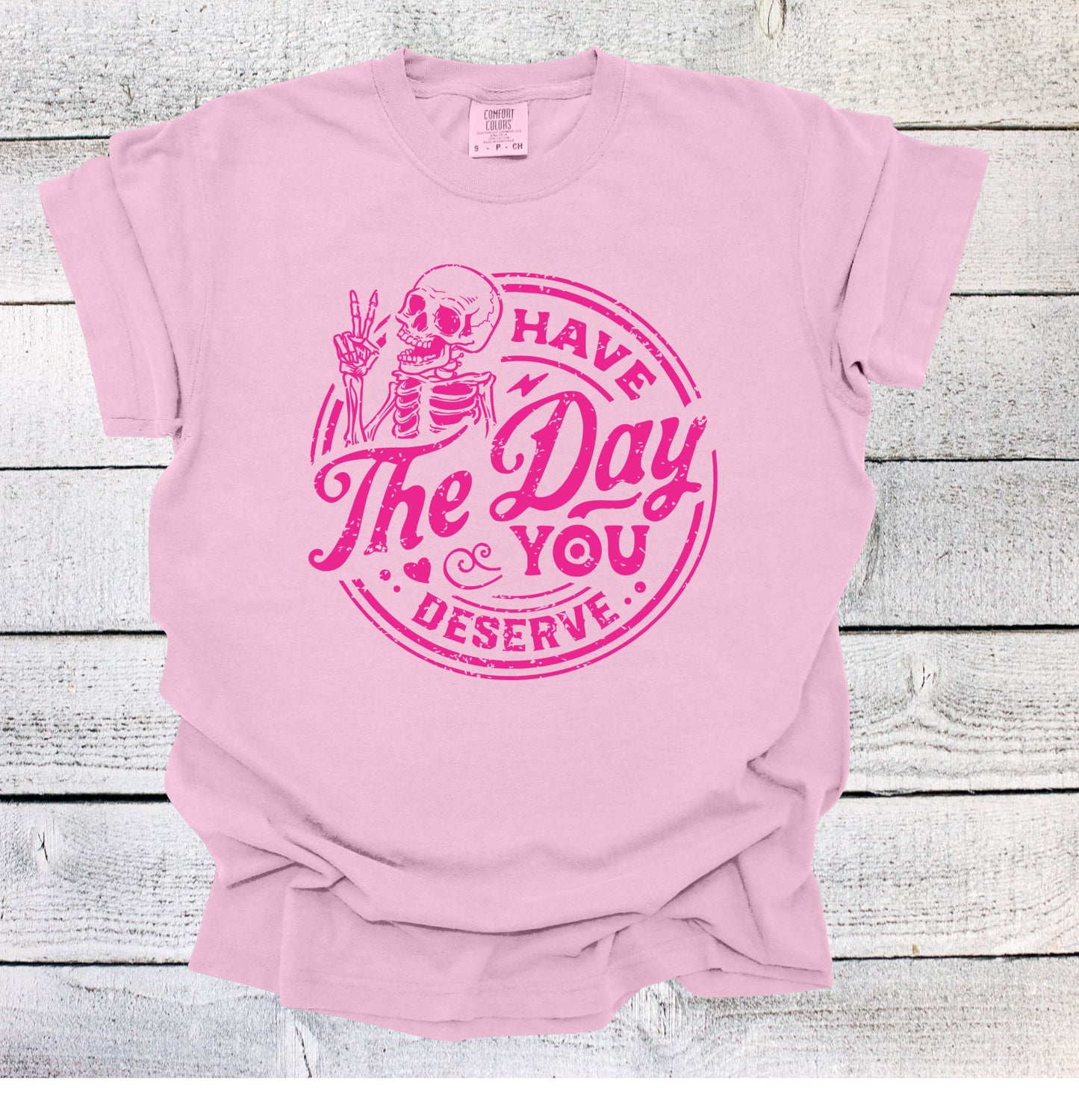 Have the Day You Deserve Shirt