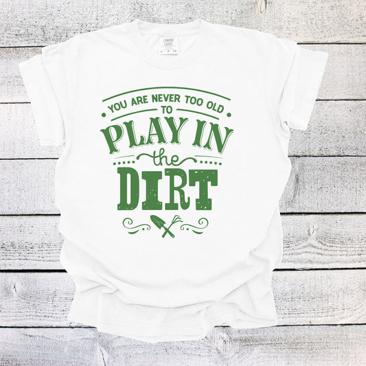 You are Never Too Old to Play in the Dirt Garden Shirt